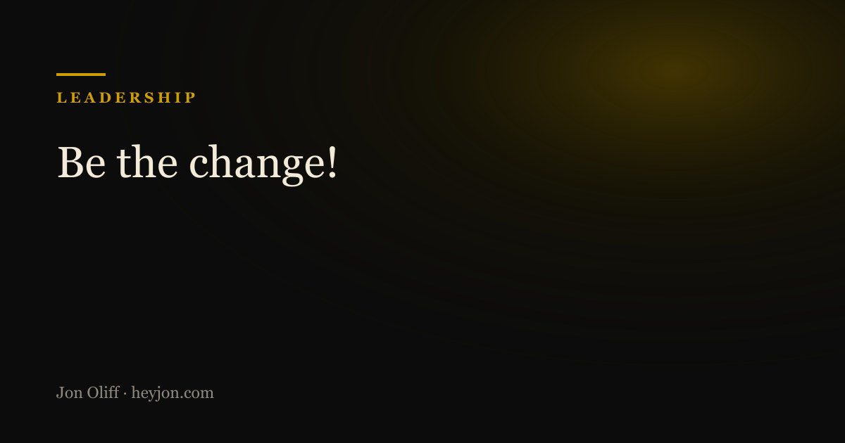 Be the change! - a HeyJon Perspective by Jon Oliff