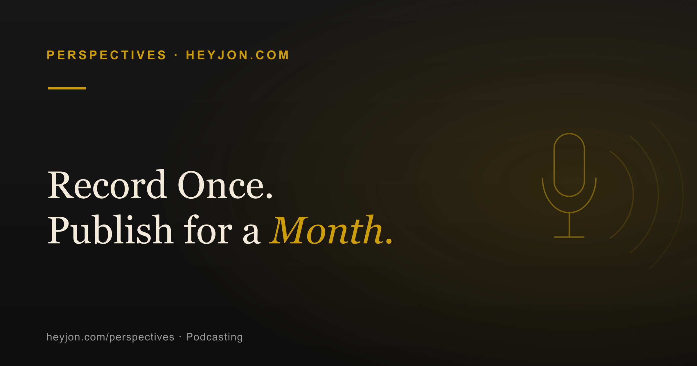 Record Once. Publish for a Month. — a HeyJon Perspective by Jon Oliff